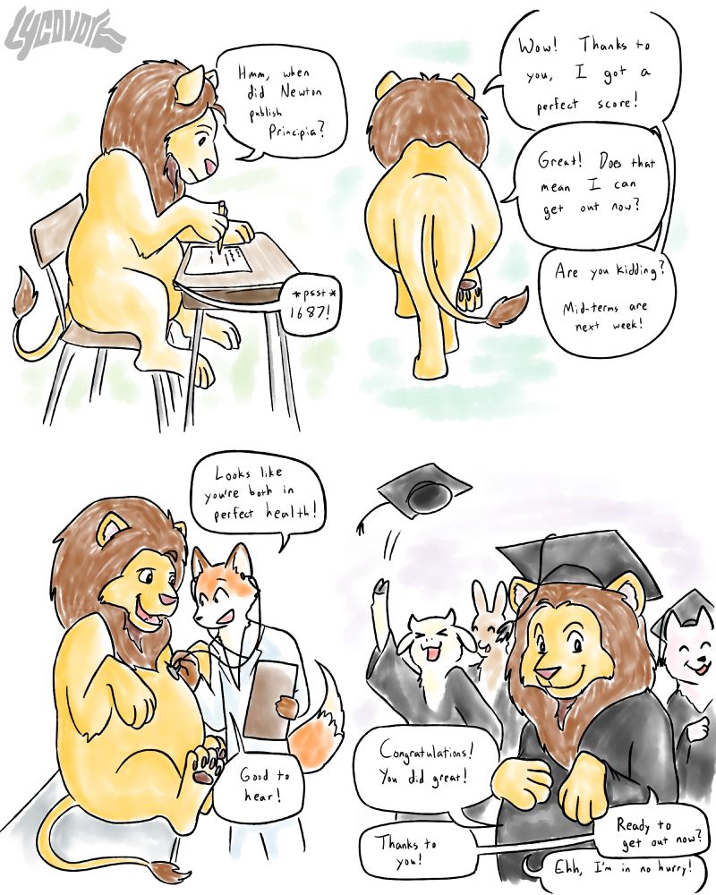 Lion: Hmm, when did Newton publish Principia?
Prey: psst, 1687!
Lion: Wow! Thanks to you, I got a perfect score!
Prey: Great! Does that mean I can get out now?
Lion: Are you kiggind? Mid-terms are next week!
Doctor fox: Looks like you're both in perfect health!
Lion: Good to hear!
Prey: Congratulations! You did great!
Lion: Thanks to you! Ready to get out now?
Prey: Ehh, I'm in no hurry!