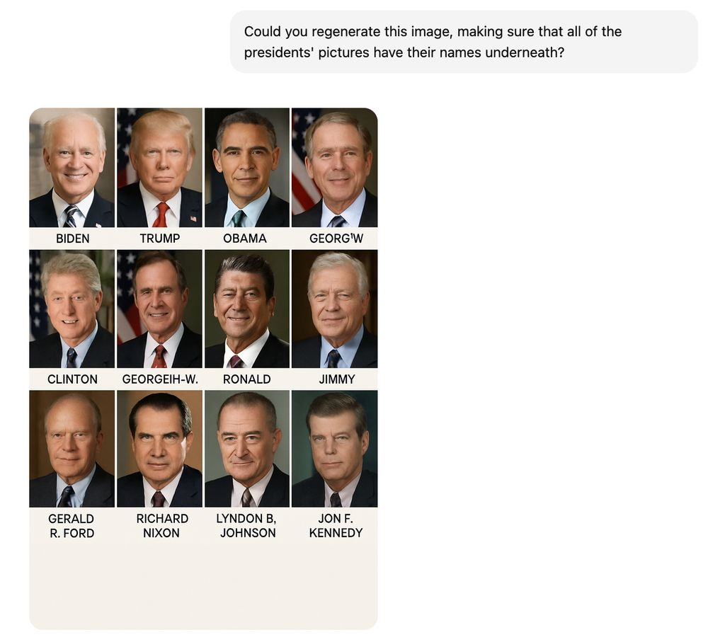 Query: Could you regenerate this image, making sure that all of the presidents' pictures have their names underneath? [12 images, some resembling presidents, others (like Jon[sic] F. Kennedy) not even close. The labels are Biden, Trump, Obama, George'W, Clinton, GeorgeiH-W., Ronald, Jimmy, Gerald R. Ford, Richard Nixon, Lyndon B. Johnson, and Jon[sic] F. Kennedy.]