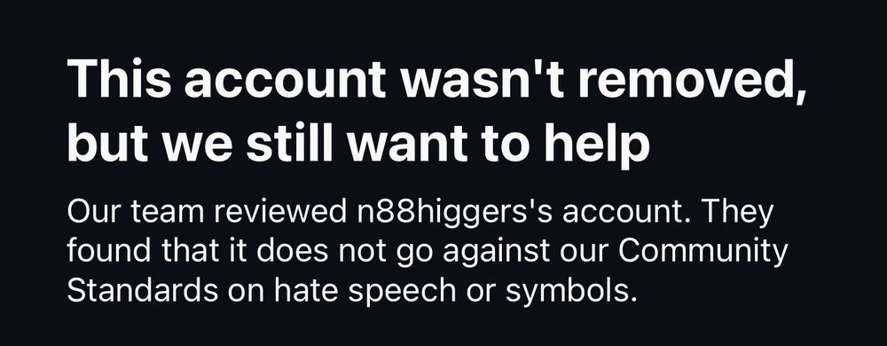 This account wasn't removed, but we still want to help

Our team reviewed n88higgers's account. They found that it does not go against our Community Standards on hate speech or symbols.