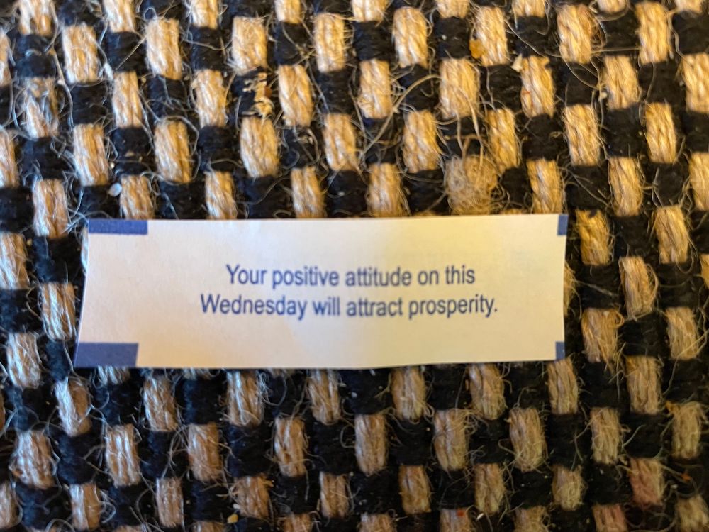 A fortune from a cookie: Your positive attitude on this Wednesday will attract prosperity.