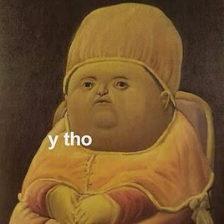 Little fat baby looking guy by that artist that paints all his guys super plump, you know the one. Caption: “y tho”