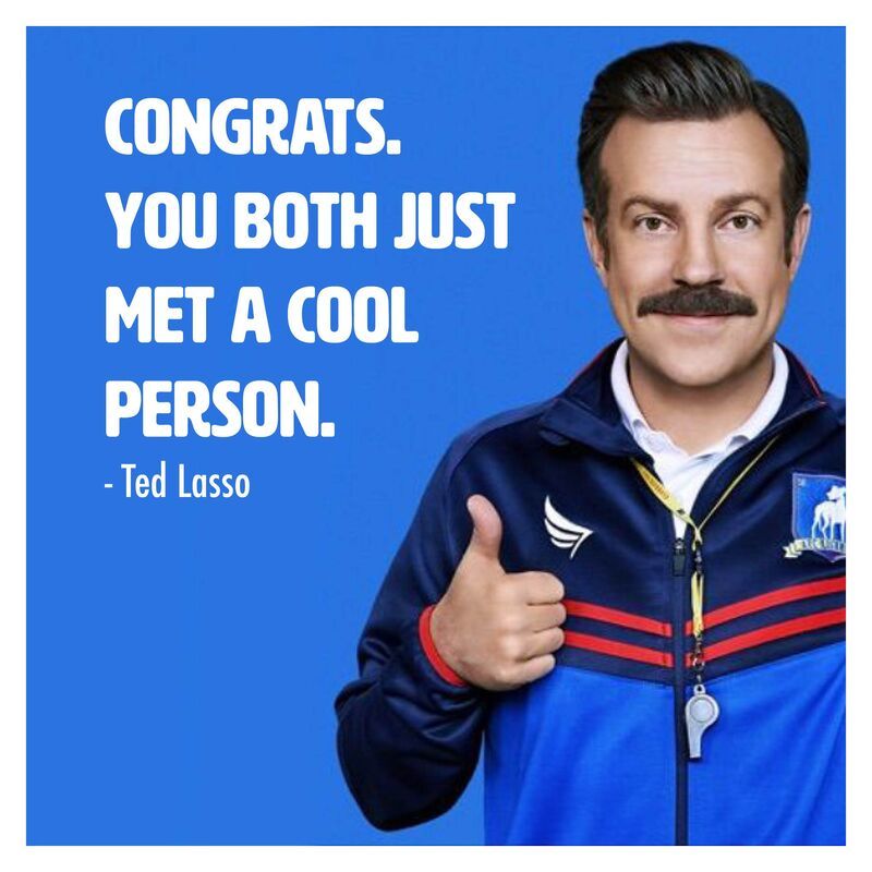 Ted Lasso saying "congrats, you both just met a cool person"