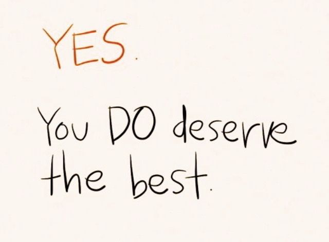 YES.
You DO deserve the best.