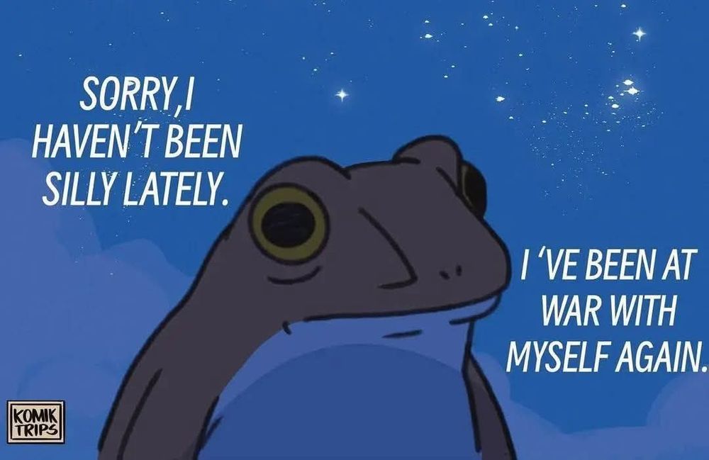 A sad frog with 2 lines of text. “Sorry, i haven’t been silly lately.” & “I’ve been at war with myself again.”