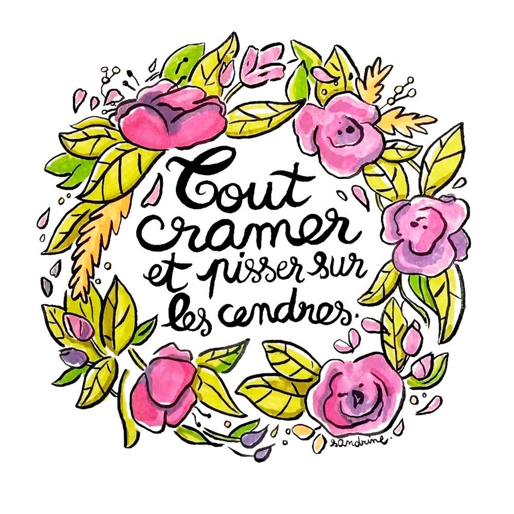 Un joli dessin de Sandrine Deloffre, une couronne de fleurs avec, marqué, au centre "Tout cramer et pisser sur les cendres"