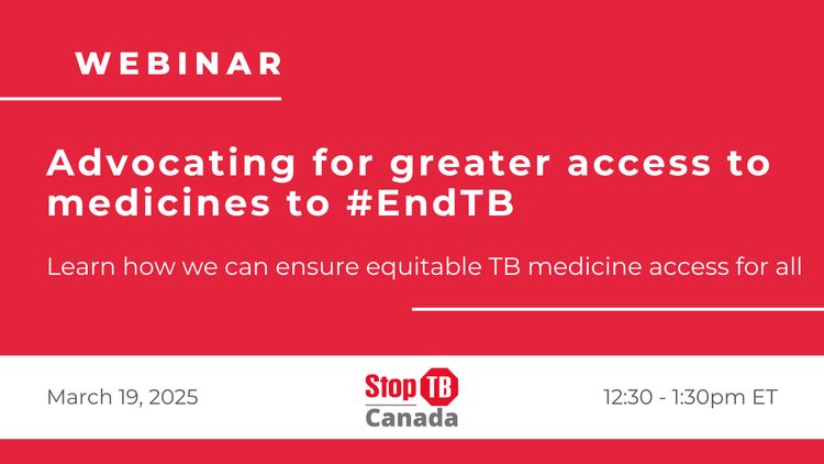 Promotion image for the Stop TB Canada webinar "Advocating for greater access to medicines to #EndTB" on March 19/2025 at 12:30ET. 