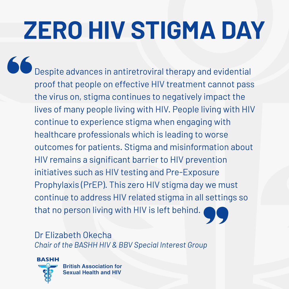 Despite advances in antiretroviral therapy and evidential proof that people on effective HIV treatment cannot pass the virus on, stigma continues to negatively impact the lives of many people living with HIV. People living with HIV continue to experience stigma when engaging with healthcare professionals which is leading to worse outcomes for patients. Stigma and misinformation about HIV remains a significant barrier to HIV prevention initiatives such as HIV testing and Pre-Exposure Prophylaxis (PrEP). This zero HIV stigma day we must continue to address HIV related stigma in all settings so that no person living with HIV is left behind.