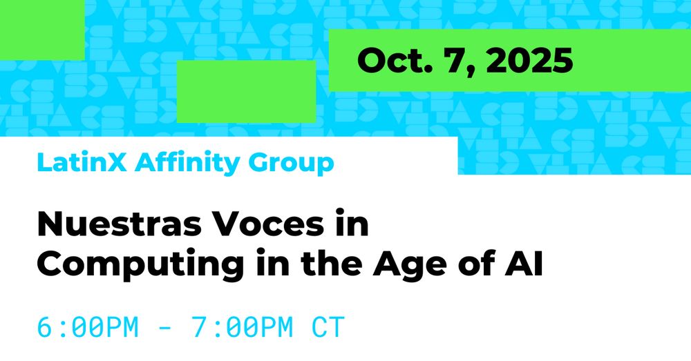LatinX Affinity Group: Nuestras Voces in Computing in the Age of AI. Oct. 7, 2025. 6:00PM - 7:00PM CT. 