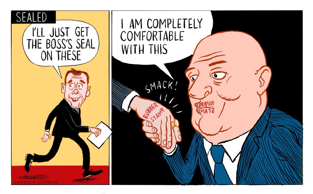Cartoon. Title: “Sealed” Two frames. First frame: Deputy PM David Seymour going along a hallway, carrying papers, saying, “I’ll just get the boss’s seal on these”. 2nd frame: PM Christopher Luxon bowing and kissing the ring on a hand coming in from the left. He has lipstick on that spells RUBBER STAMP backwards, and he’s transferred it onto David Seymour’s hand. He’s saying, “I am completely comfortable with this”