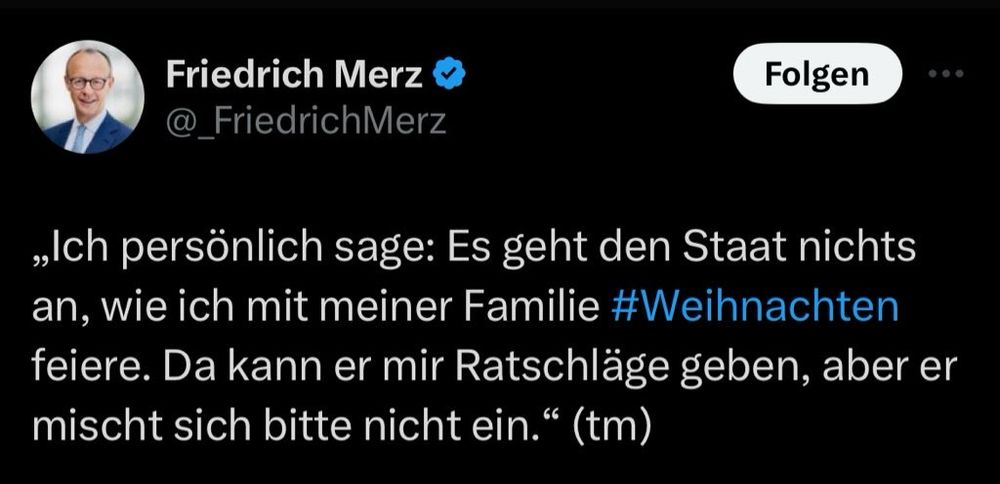 Tweet von Friedrich Merz vom 21.11.2020: „Ich persönlich sage: es geht den Staat nichts an, wie ich mit meiner Familie Weihnachten feiere. Da kann er mir Ratschläge geben, aber er mischt sich bitte nicht ein.“