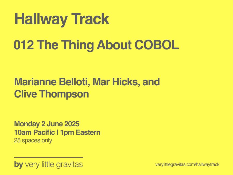 Hallway Track 012 The Thing About COBOL
with Marianne Belloti, Mar Hicks, and Clive Thompson
Monday 2 June 2025, 10am Pacific, 1pm Eastern
25 spaces only.

by very little gravitas