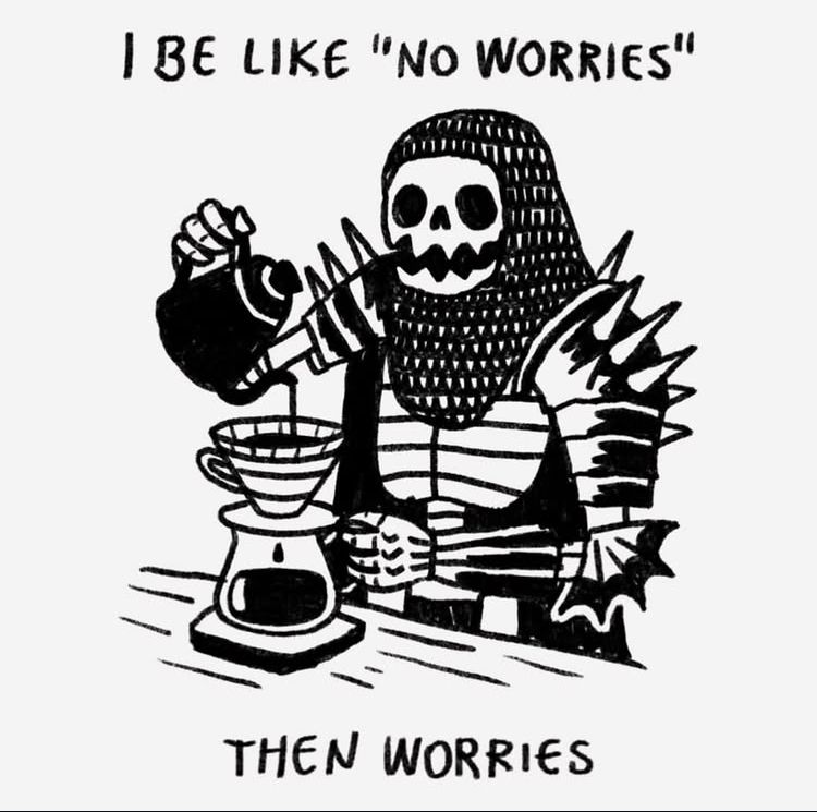 A skeleton warrior pouring drip coffee with the text “ I be like no worries, but then worries.”