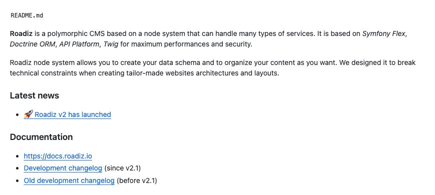 README.md
Roadiz is a polymorphic CMS based on a node system that can handle many types of services. It is based on Symfony Flex, Doctrine ORM, API Platform, Twig for maximum performances and security.

Roadiz node system allows you to create your data schema and to organize your content as you want. We designed it to break technical constraints when creating tailor-made websites architectures and layouts.

Latest news
🚀 Roadiz v2 has launched
Documentation
https://docs.roadiz.io
Development changelog (since v2.1)
Old development changelog (before v2.1)
