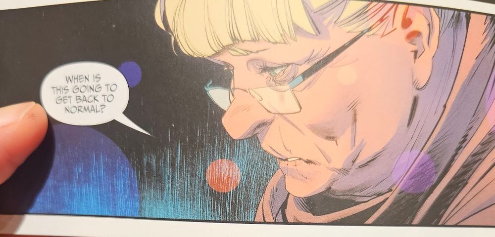 Comics panel with art by Dan mora showing a close up for a white woman who's maybe 60something, I'm a bad judge, with a blonde frindge and glasses. She's looking down wistfully and asking, "When it this going to get back to normal?" 