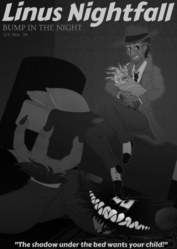 This version of the image is in black and white. Linus Norwood, a willowy older man with black eyes and white irises, sits on a bed, holding a swaddled changeling resembling birchwood. The changeling has no eyes and a mouthful of human teeth. The bed Linus is sitting on is being lifted from below by a massive, monstrous hand. Sarbello 'Pretty Boy' Besesi, a babau criminal, leers at Linus from under the bed, intending to emerge. This all takes place in a dark bedroom. Upper text reads 'Linus Nightfall: Bump in the Night', '2/5, Nov. '24'. Bottom text reads 'The shadow under the bed wants your child!'.