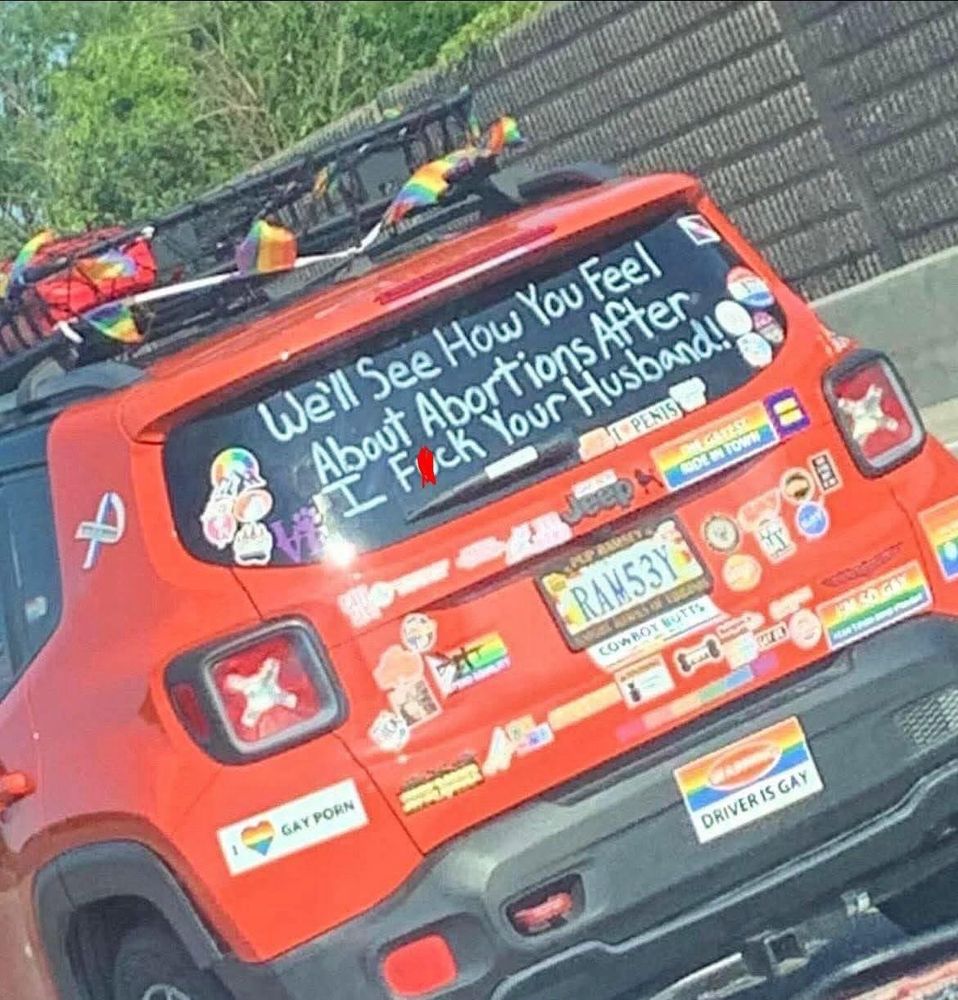 Car with a thousand bumper stickers with “we’ll see how you feel about abortions after i fuck your husband!” Written on the back window 