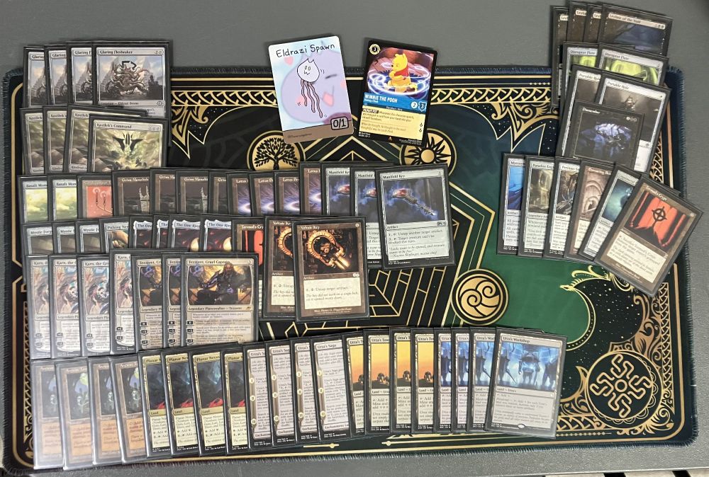 4 Ancient Tomb
2 Basalt Monolith
1 Candelabra of Tawnos
4 Glaring Fleshraker
4 Grim Monolith
4 Karn, the Great Creator
4 Kozilek's Command
4 Lotus Petal
3 Manifold Key
3 Mystic Forge
1 Pithing Needle
4 Planar Nexus
3 Tezzeret, Cruel Captain
4 The One Ring
1 Tormod's Crypt
4 Urza's Saga
4 Urza's Tower
4 Urza's Workshop
2 Voltaic Key

SIDEBOARD:
1 Dismember
2 Disruptor Flute
1 Ensnaring Bridge
4 Leyline of the Void
1 Liquimetal Coating
1 Mycosynth Lattice
1 Paradox Engine
1 Perilous Snare
2 Portable Hole
1 Tormod's Crypt