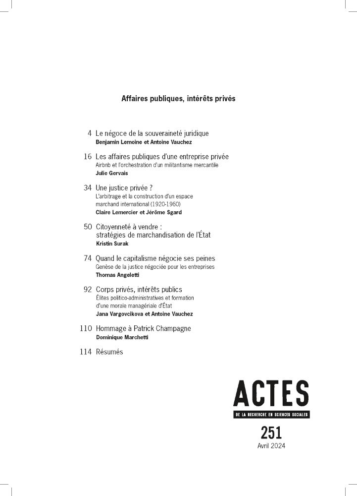 Sommaire du numéro :
    Le négoce de la souveraineté juridique
    Benjamin Lemoine, Antoine Vauchez

    Les affaires publiques d’une entreprise privée
    Airbnb et l’orchestration d’un militantisme mercantile
    Julie Gervais

    Une justice privée ?
    L’arbitrage et la construction d’un espace marchand international (1920-1960)
    Claire Lemercier, Jérôme Sgard

    Citoyenneté à vendre
    Stratégies de marchandisation de l’État
    Kristin Surak, Traduction d’ Antoine Heudre

    Quand le capitalisme négocie ses peines
    Genèse de la justice négociée pour les entreprises
    Thomas Angeletti

    Corps privés, intérêts publics
    Élites politico-administratives et formation d’une morale managériale d’État
    Jana Vargovčíková, Antoine Vauchez

    Hommage à Patrick Champagne (1945-2023)
    Dominique Marchetti