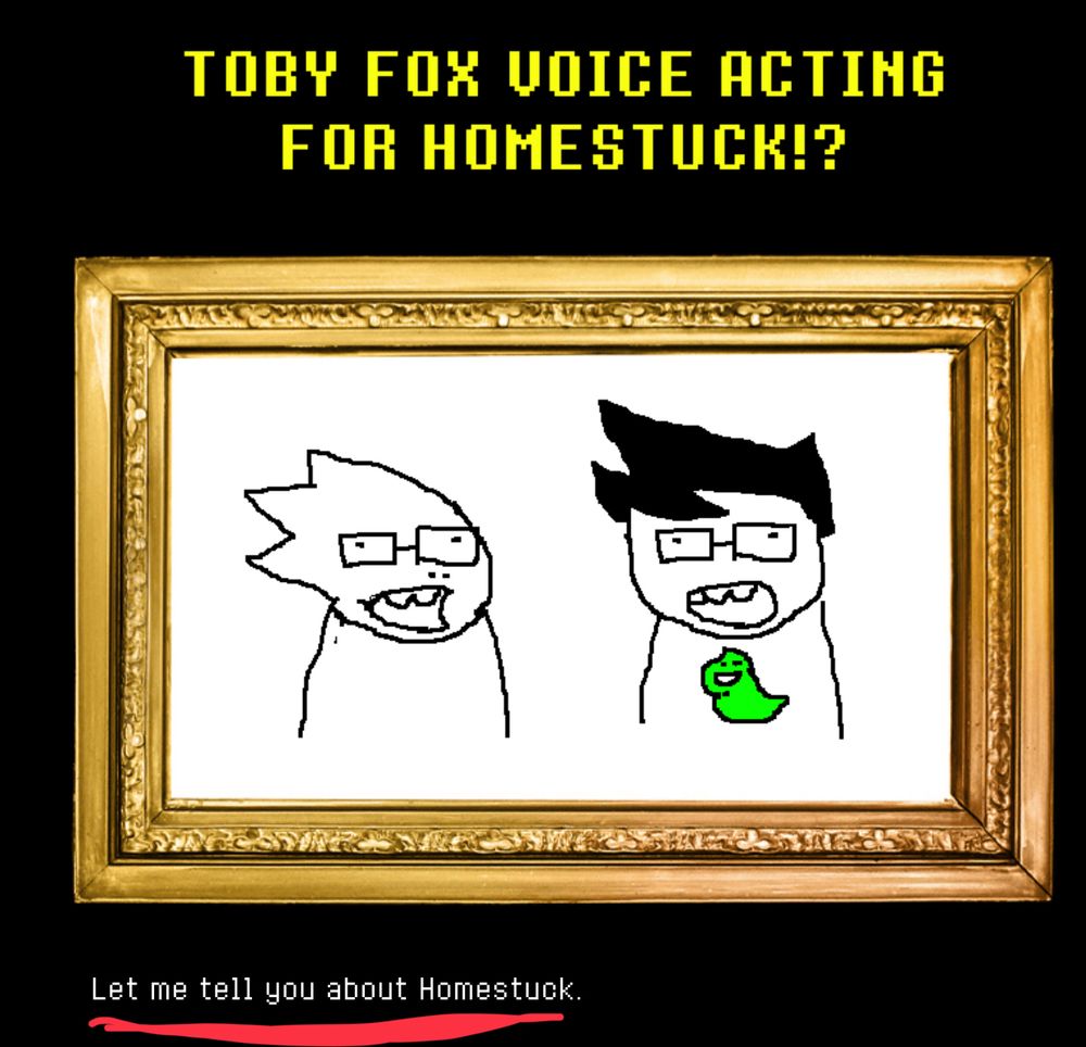 Toby says "Let me tell you about Homestuck."