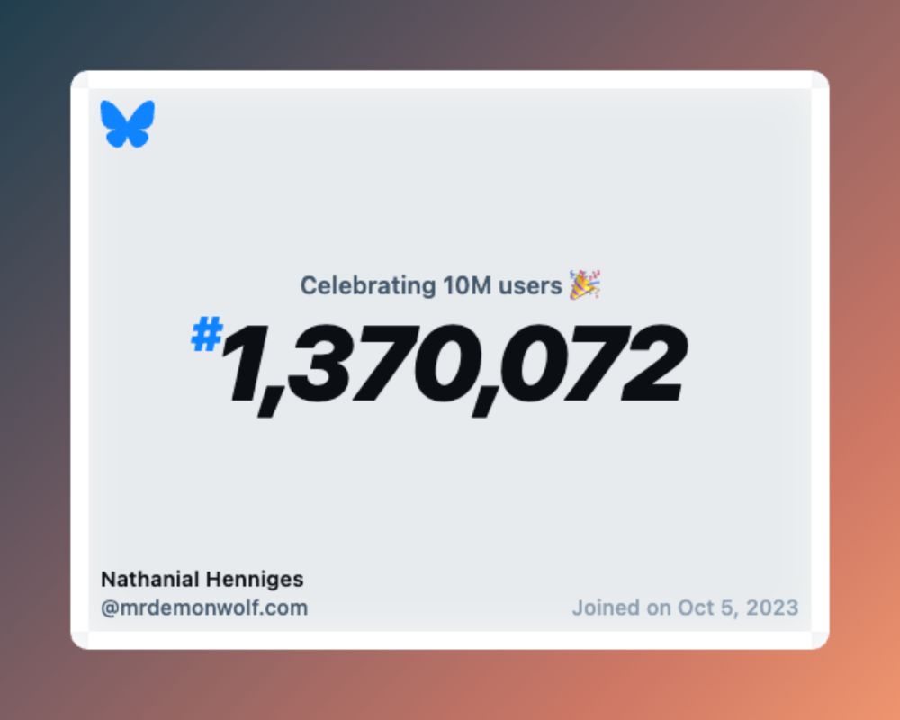 A virtual certificate with text "Celebrating 10M users on Bluesky, #1,370,072, Nathanial Henniges ‪@mrdemonwolf.com‬, joined on Oct 5, 2023"
