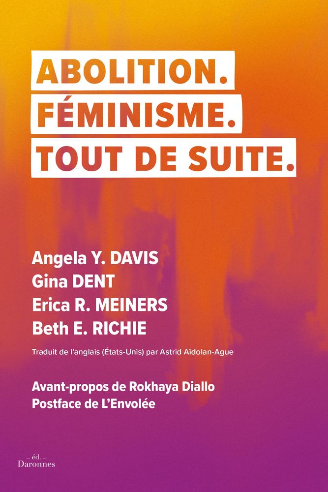 Abolition.
Féminisme.
Tout de suite.

Angela Davis; Gina Dent; Erica R. Meiners; Beth E. Richie.
Traduit de l'anglais par Astrid Aïdolan-Ague.

Avant-propos de Rokhaya Diallo.
Postface de l'Envolée.

Editions Daronnes.