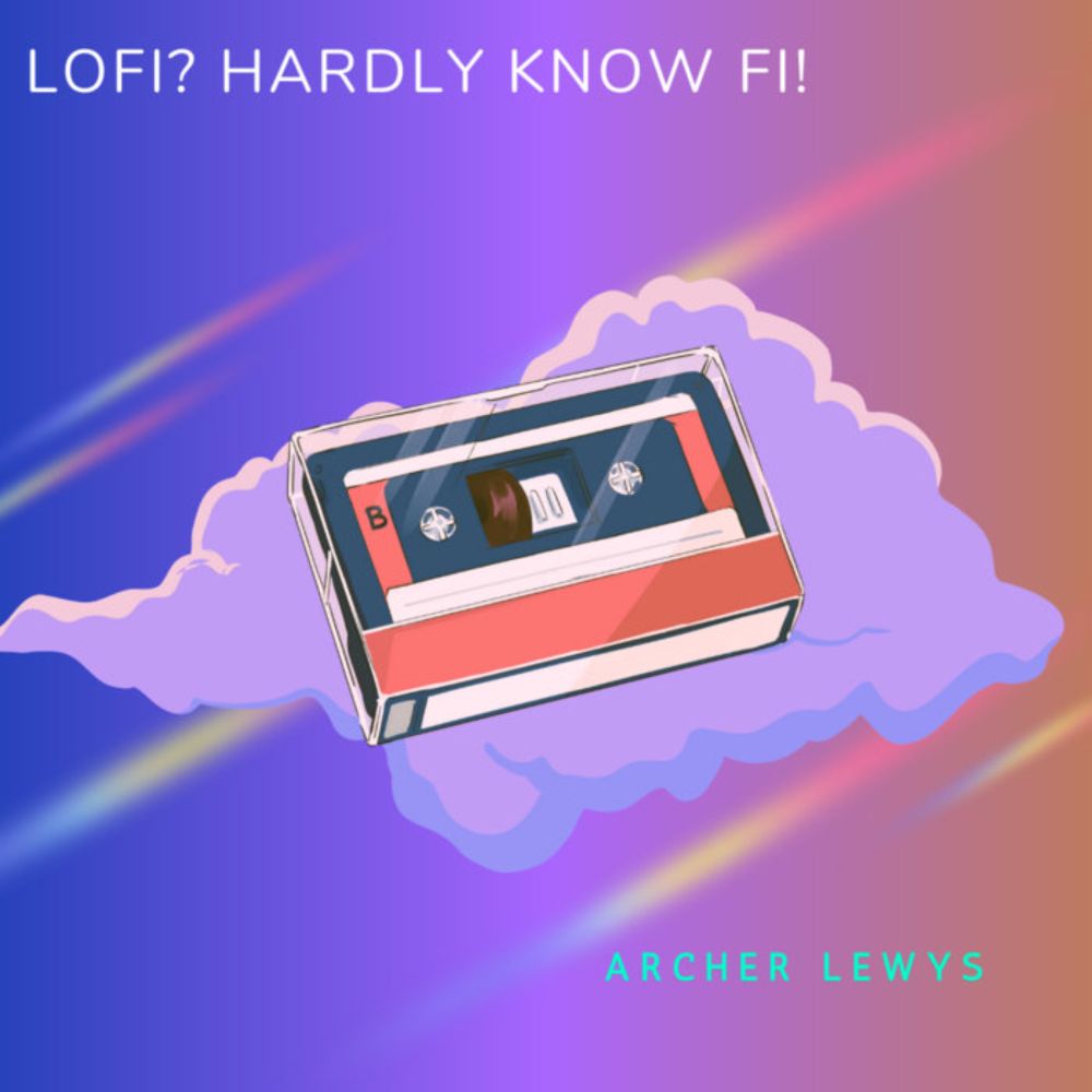 Lofi? I hardly know fi!, by Archer Lewys