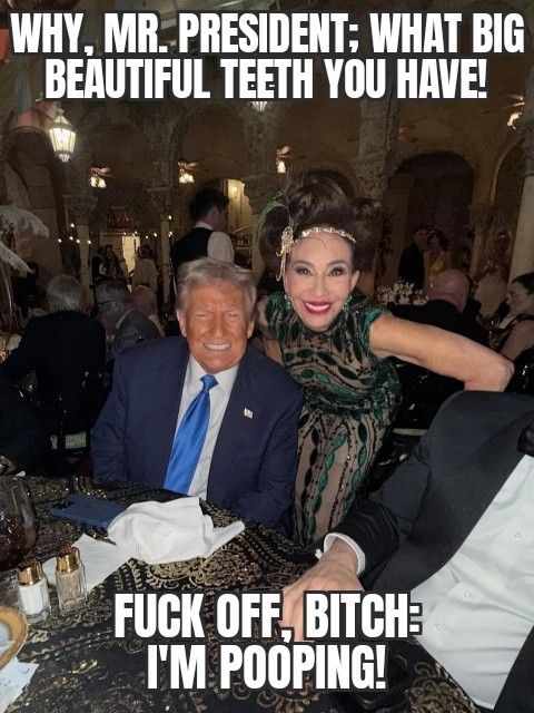 memes of TACO the Clown at his lavish Halloween party, posing for a selfie of a female guest, with text:
WHY, MR. PRESIDENT. WHAT BIG BEAUTIFUL TEETH YOU HAVE!
FUCK OFF. BITCH; I'M POOPING!