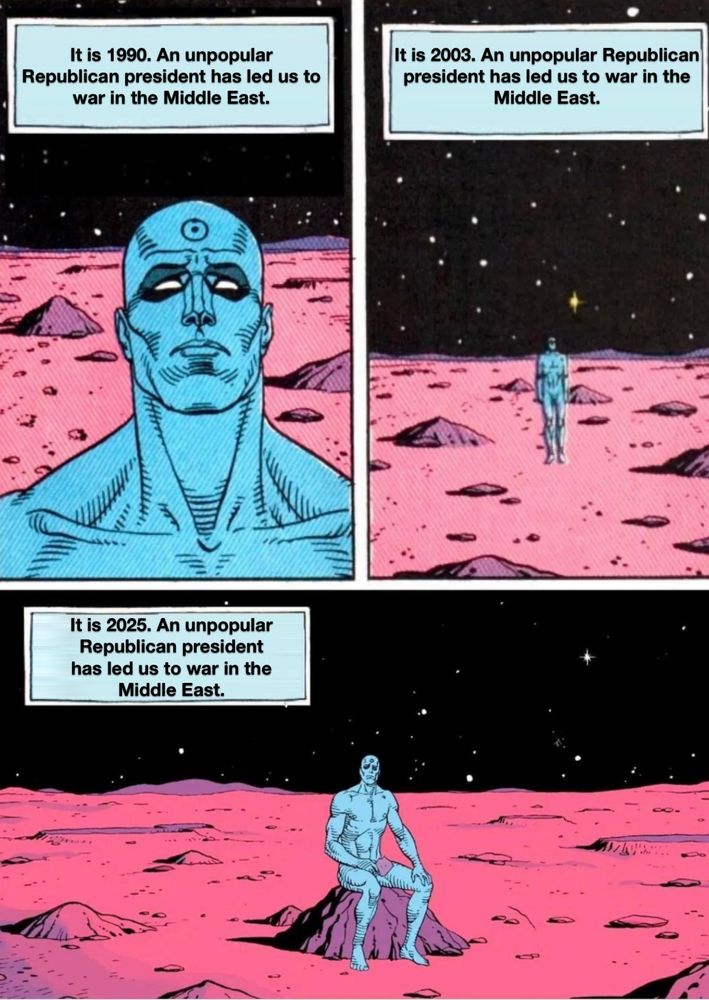 Dr. Manhattan on Mars laments that unpopular Republican presidents have led us to war in the Middle East in 1990, 2003, and 2025.