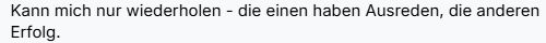 Kann mich nur wiederholen - die einen haben Ausreden, die anderen Erfolg.