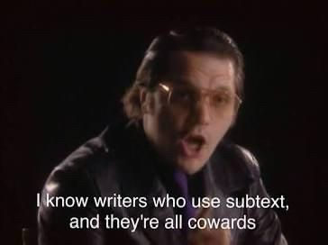 “I know writers who use subtext and they’re all cowards.”