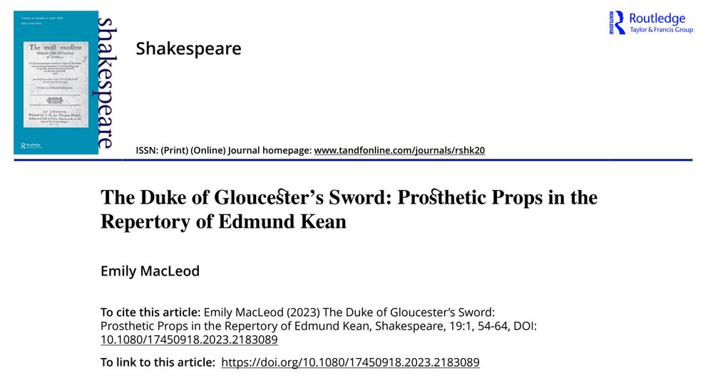 a journal download front page from the journal Shakespeare with beautiful st ligatures in the title

main text:
The Duke of Gloucester’s Sword: Prosthetic Props in the Repertory of Edmund Kean
Emily MacLeod
To cite this article: Emily MacLeod (2023) The Duke of Gloucester’s Sword:
Prosthetic Props in the Repertory of Edmund Kean, Shakespeare, 19:1, 54-64, DOI:
10.1080/17450918.2023.2183089
To link to this article: https://doi.org/10.1080/17450918.2023.2183089