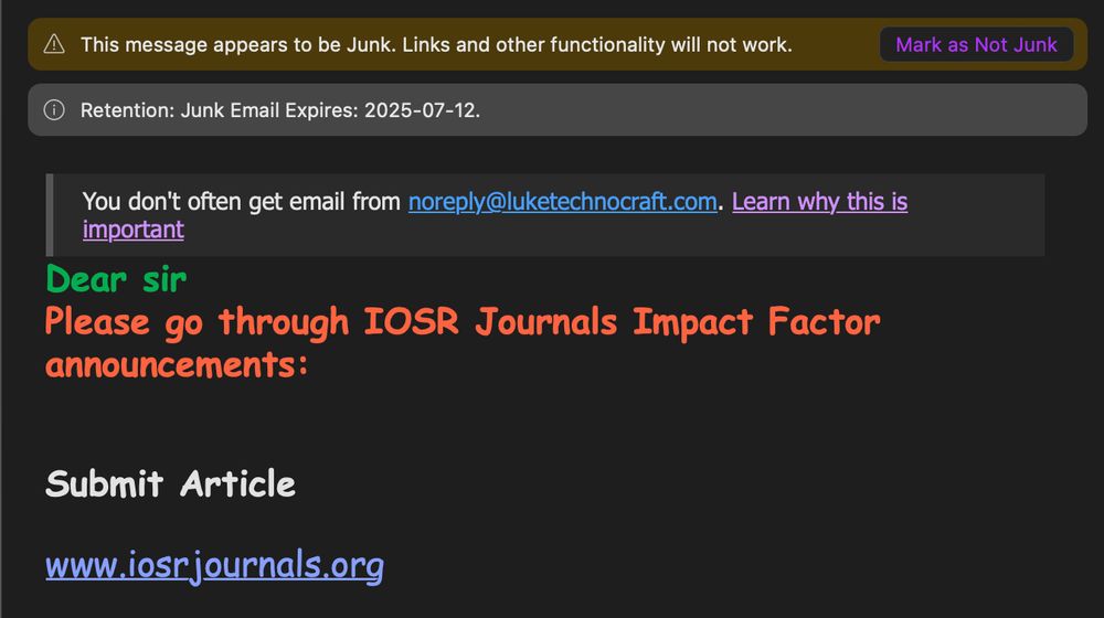 Screenshot from an email client
Outlook warning: This message appears to be Junk. Links and Other functionality will not work. (Mark as not Junk button)

You don't often get emails from noreply@luketechnocraft.com Learn why this is important

email body, in comic sans:
Dear sir
Please go through IOSR Journals Impact Factor announcements:
Submit Article