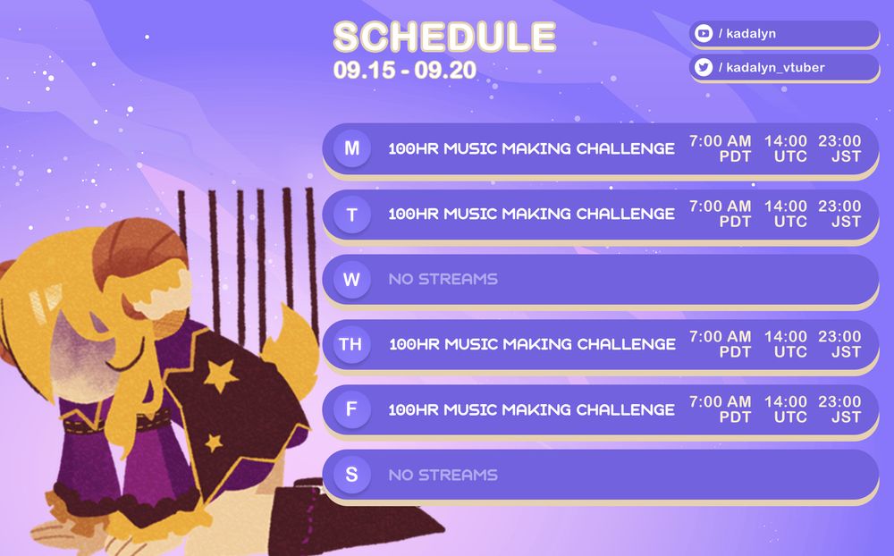 Schedule for September 15th thru September 20th, 2025

YouTube: @Kadalyn
Twitter: @kadalyn_vtuber

Monday, 100 hour music making challenge starting at 7 AM PDT
Tuesday, 100 hour music making challenge starting at 7 AM PDT
Thursday, 100 hour music making challenge at 7 AM PDT
Friday, 100 hour music making challenge at 7 AM PDT

Schedule layout from https://ko-fi.com/s/91d3fec7ce
Art by @Yuzufei