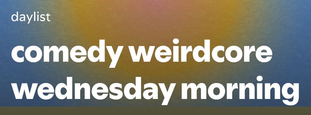 Title of auto-generated Spotify playlist: "comedy weirdcore wednesday morning"