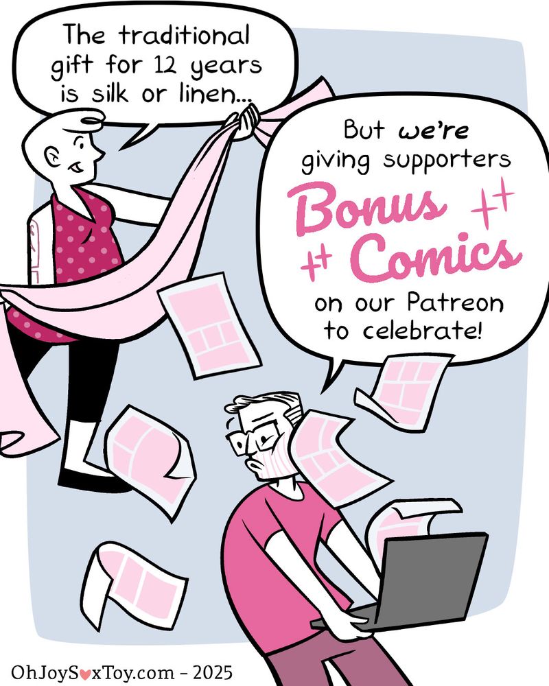 Erika holds a big handful of fabric out. She's 'oo-la-la!'-ing at it, while in front, Matthew is holding his laptop, which has comic pages flying out from within it, hitting him in the face.
Erika 
'The traditional gift for 12 years is silk or linen…'
Matthew 
'But we’re giving supporters bonus comics on our Patreon to celebrate!'
