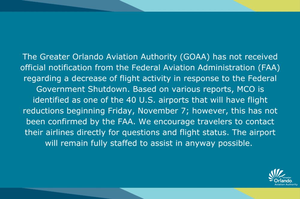 The greater Orlando Aviation Authority (GOAA) has not received official notification from the Federal Aviation Administration regarding a decrease of flight activity in response to the federal government shut down. Based on various reports, MCO as identified as one of the 40 U.S. airports that will have flight reductions beginning Friday, November 7; however, this has not been confirmed by the FAA. We encourage travelers to contact their airlines directly for questions and flight status. The airport will remain fully staffed to assist in any way possible.