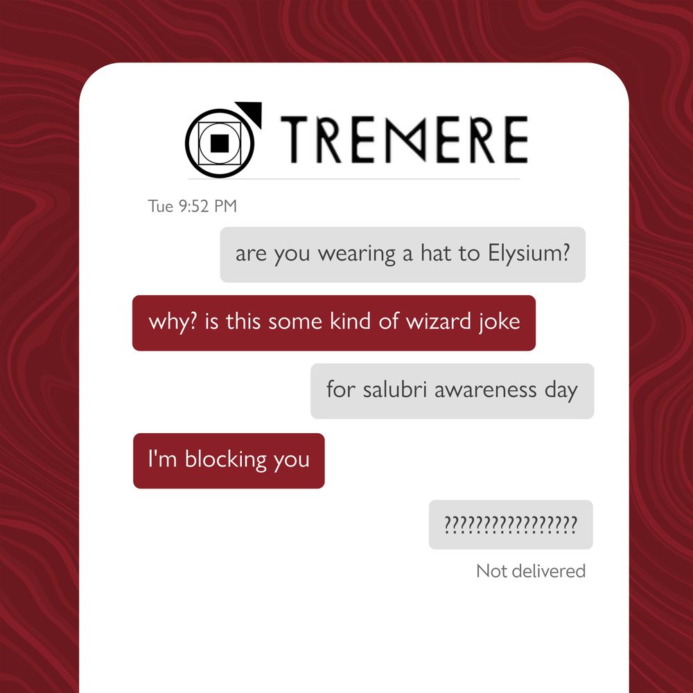 Tremere text chain: 

First grey message: are you wearing a hat to Elysium? 

Second red message: why? is this some kind of wizard joke?

Third grey message: for salubri awareness day

Fourth red message: I'm blocking you

Fifth grey message: ??????????????