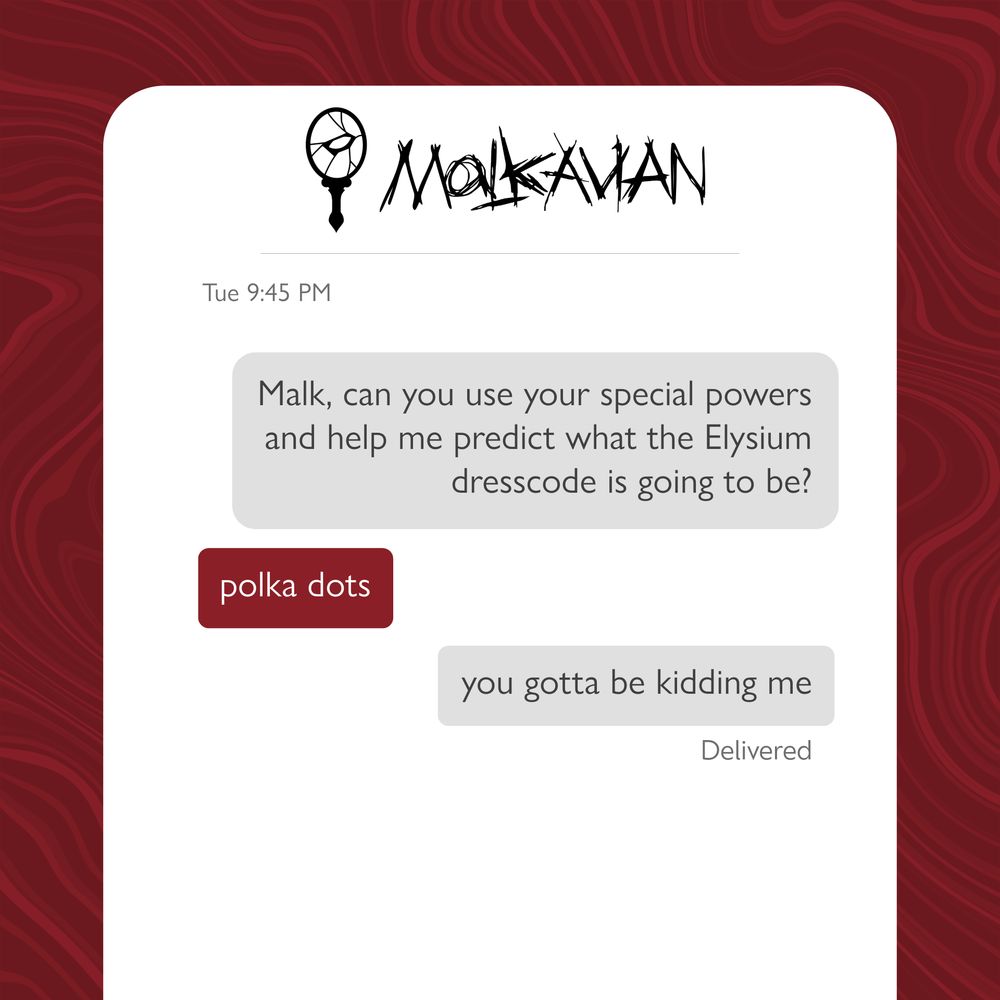 Malkavian text chain: 

First grey message: Malk, can you use your special powers and help me predict what the Elysium dress code is going to be?

Second red message: polka dots

Third grey message: you gotta be kidding me