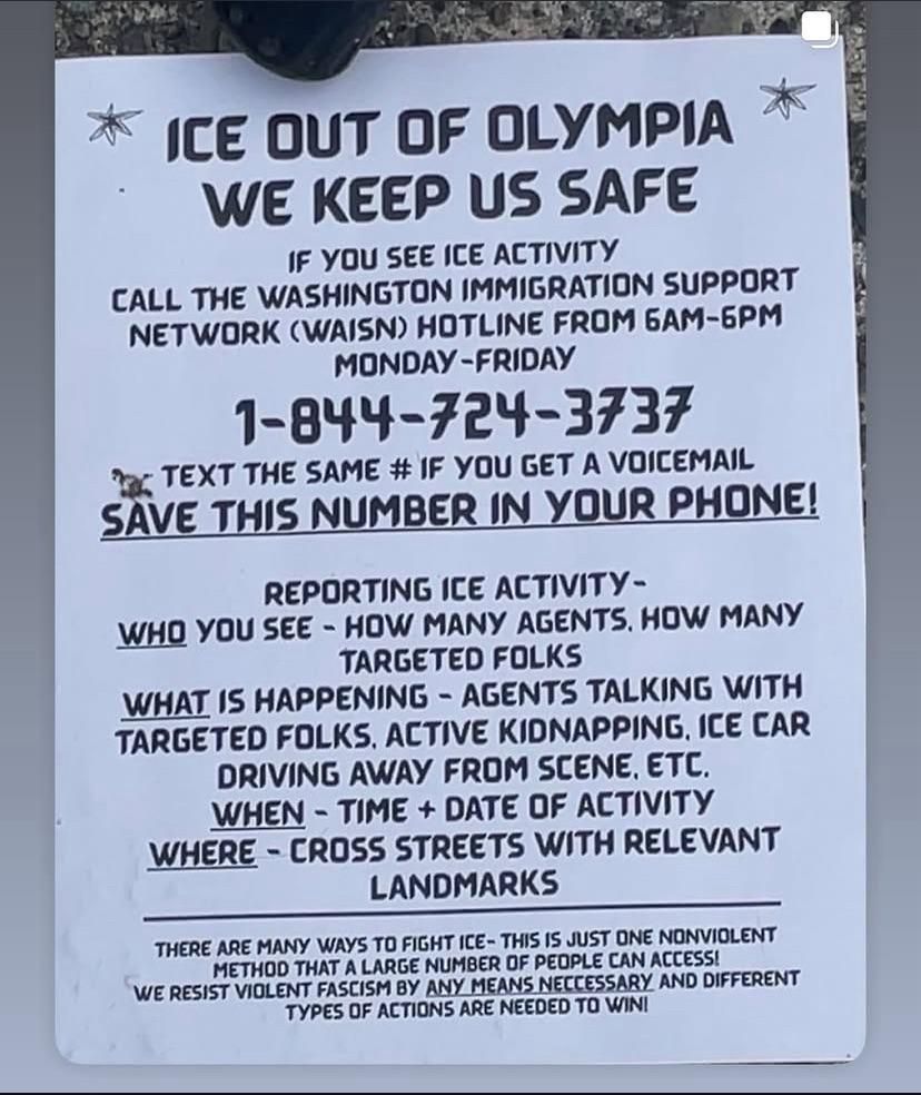 Poster urging "ICE Out Of Olympia -- We Keep Us Safe!" with the telephone number 1-844-724-3737 to report ICE activity -- who, what, when, where, etc.