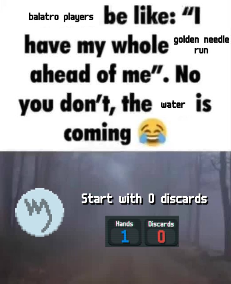 Meme edit with the caption "balatro players be like: "I have my whole golden needle run ahead of me". No you don't, the water is coming 😂". The image below shows the icon for the water boss blind, as well as text that reads "Start with 0 discards" and game ui showing 1 hand and 0 discards