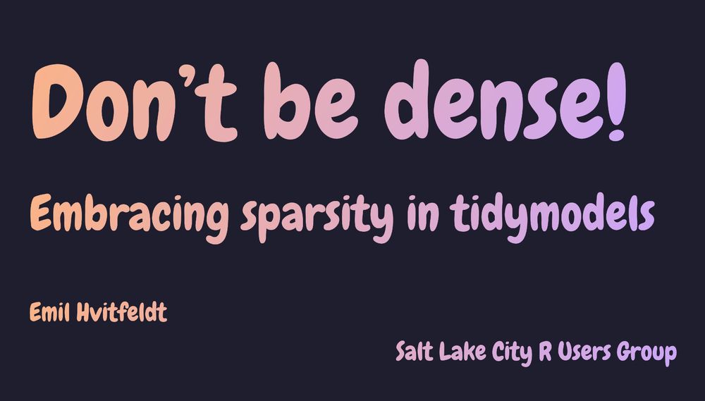 Screenshot of title slides. Reads:

Don't be dense! Embracing sparsity in tidymodels
Emil Hvitfeldt
Salt Lake City R Users Group