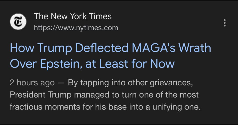 The New York Times https://www.nytimes.com
How Trump Deflected MAGA's Wrath
Over Epstein, at Least for Now 2 hours ago - By tapping into other grievances, President Trump managed to turn one of the most fractious moments for his base into a unifying one.