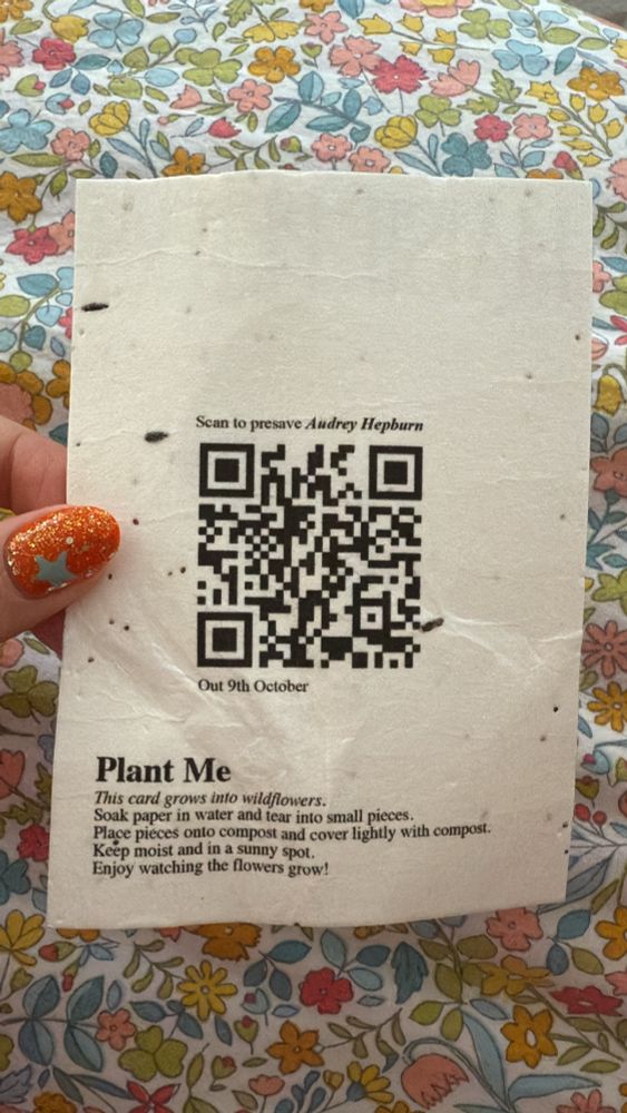 Scan to presave Audrey Hepburn
Out 9th October
Plant Me
This card grows into wildflowers.
Soak paper in water and tear into small pieces.
Place piéces onto compost and cover lightly with compost.
Keep moist and in a sunny spot.
Enjoy watching the flowers grow!