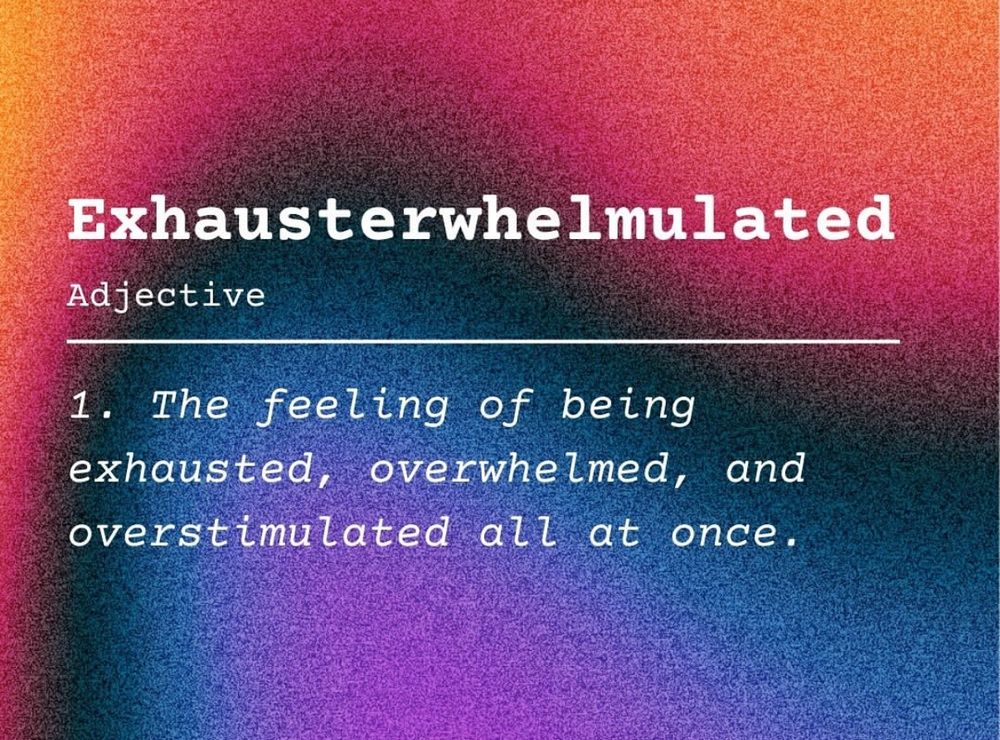 Exhausterwhelmulated
Adjective
1. The feeling of being exhausted, overwhelmed, and overstimulated all at once.