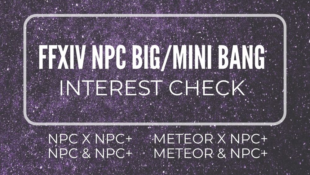 Starry background with FFXIV NPC BIG/MINI Bang Interest Check in white letters. Text below details NPC x NPC+, NPC & NPC+; Meteor X NPC+ and Meteor & NPC+