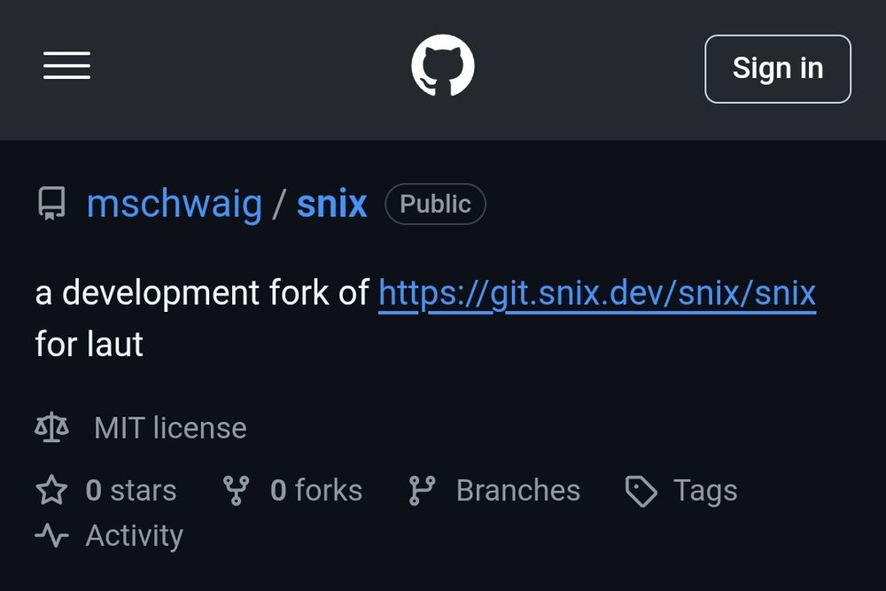 The GitHub UI showing a fork of the snix repository under my git username: mschwaig.

The description reads:
a development fork of https://git.snix.dev/snix/snix for laut

The license is MIT, and there are no stars or forks of it. Nothing else is visible besides a few buttons to navigate to Branches, Tags and Activity for the repo.