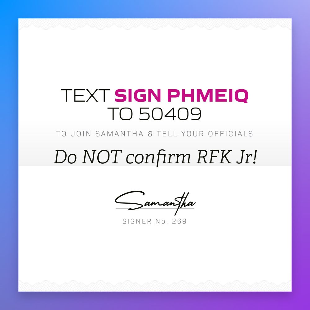 TEXT: SIGN PHMEIQ to join Samantha & tell your officials do not confirm RFK Jr 