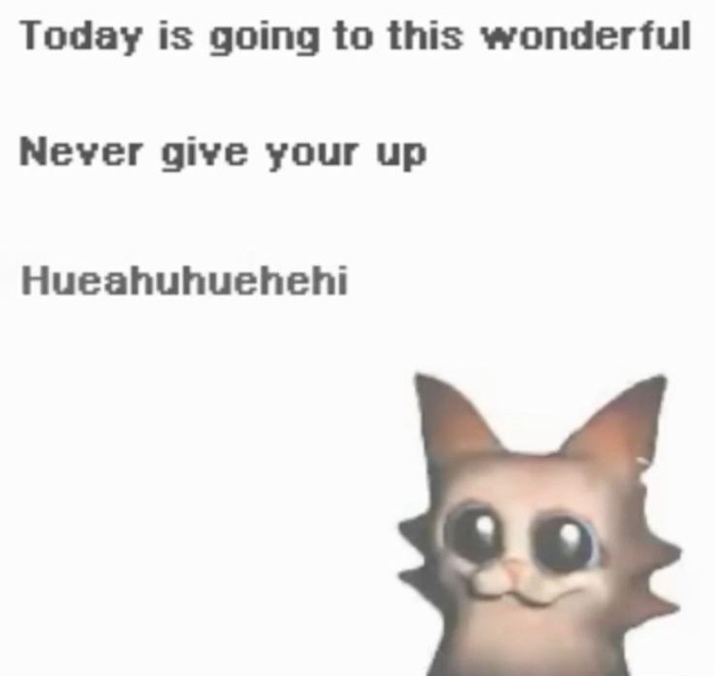 Today is going to this wonderful

Never give your up

Hueahuhuehehi