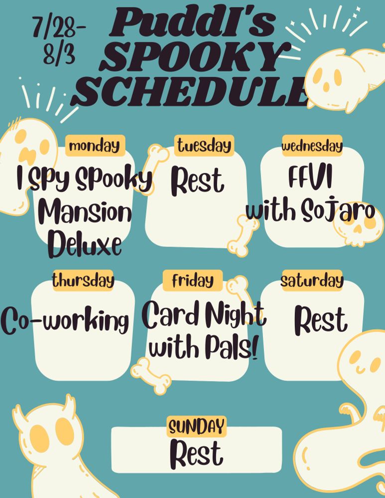 Puddi's Spooky Schedule for 7/28-8/3. On Monday Puddi is playing I Spy Spooky Mansion Deluxe. Tuesday, Saturday, and Sunday are rest days. Wednesday is Final Fantasy VI with Sojaro. Thursday is Co-working. Friday is Card Night with Pals! with Arcadian Echo, Sojaro, and Stumblynn. Black and yellow text on a blue background with white and yellow ghosts.