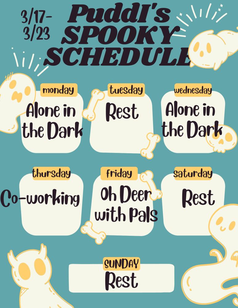 Puddi's Spooky Schedule 3/17-3/23. Monday is Alone in the Dark. Tuesday is a rest day. Wednesday is more Alone in the Dark. Thursday is co-working during the day. Friday is Oh Deer with pals (tagged in the post). Saturday and Sunday are rest days